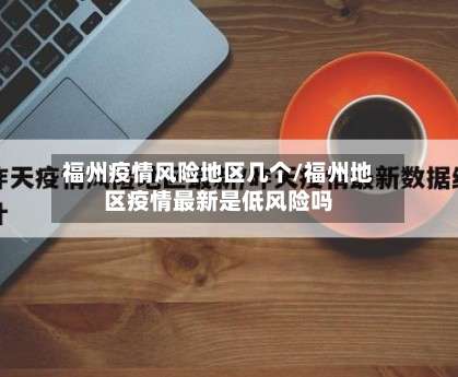 福州疫情风险地区几个/福州地区疫情最新是低风险吗-第1张图片