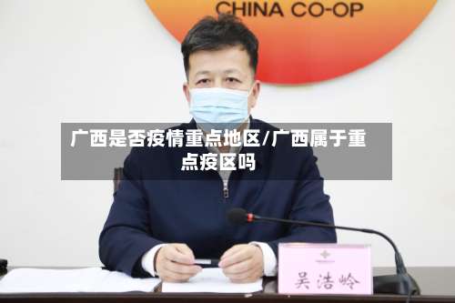广西是否疫情重点地区/广西属于重点疫区吗-第2张图片