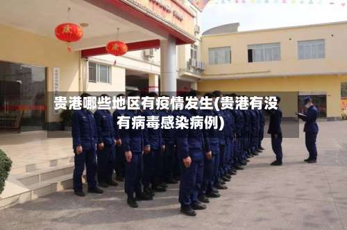 贵港哪些地区有疫情发生(贵港有没有病毒感染病例)-第2张图片