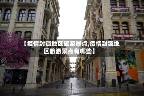 【疫情封锁地区旅游景点,疫情封锁地区旅游景点有哪些】-第3张图片