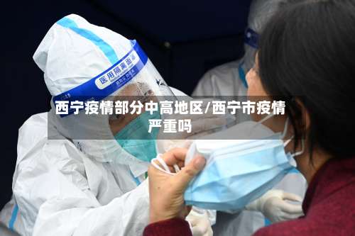 西宁疫情部分中高地区/西宁市疫情严重吗-第1张图片