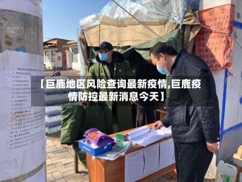 【巨鹿地区风险查询最新疫情,巨鹿疫情防控最新消息今天】-第1张图片