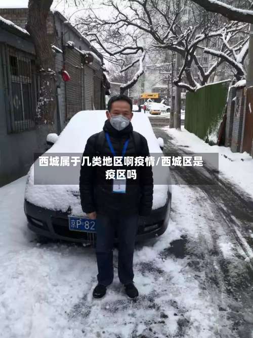 西城属于几类地区啊疫情/西城区是疫区吗-第2张图片