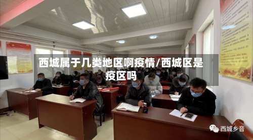 西城属于几类地区啊疫情/西城区是疫区吗-第3张图片