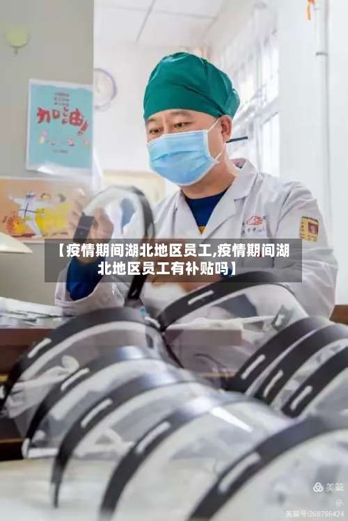 【疫情期间湖北地区员工,疫情期间湖北地区员工有补贴吗】-第2张图片