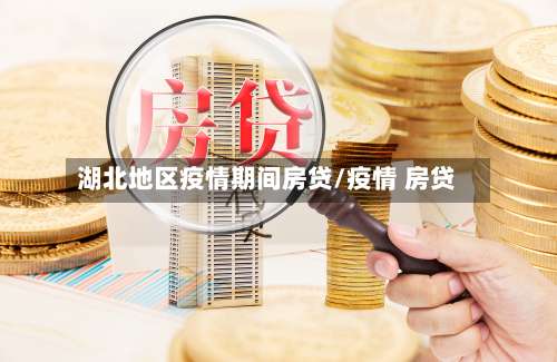 湖北地区疫情期间房贷/疫情 房贷-第1张图片