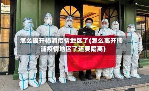 怎么离开杨浦疫情地区了(怎么离开杨浦疫情地区了还要隔离)-第1张图片