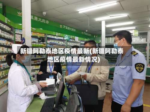 新疆阿勒泰地区疫情最新(新疆阿勒泰地区疫情最新情况)-第3张图片