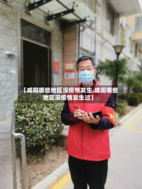 【咸阳哪些地区没疫情发生,咸阳哪些地区没疫情发生过】-第3张图片