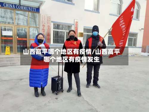 山西高平哪个地区有疫情/山西高平哪个地区有疫情发生-第2张图片