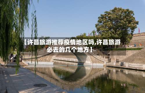 【许昌旅游推荐疫情地区吗,许昌旅游必去的几个地方】-第1张图片