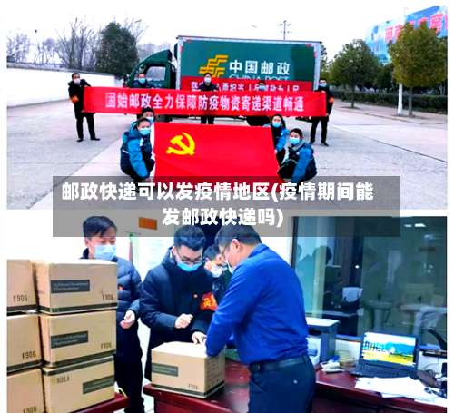 邮政快递可以发疫情地区(疫情期间能发邮政快递吗)-第1张图片