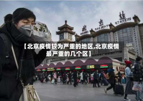 【北京疫情较为严重的地区,北京疫情最严重的几个区】-第2张图片