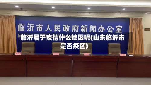 临沂属于疫情什么地区呢(山东临沂市是否疫区)-第1张图片