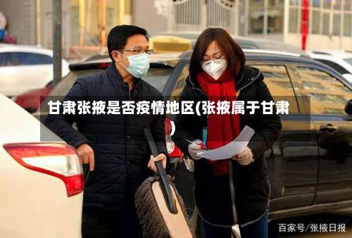 甘肃张掖是否疫情地区(张掖属于甘肃)-第1张图片