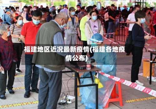 福建地区近况最新疫情(福建各地疫情公布)-第1张图片
