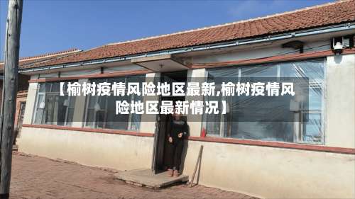 【榆树疫情风险地区最新,榆树疫情风险地区最新情况】-第1张图片