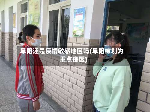 阜阳还是疫情敏感地区吗(阜阳被划为重点疫区)-第2张图片