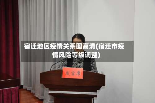 宿迁地区疫情关系图高清(宿迁市疫情风险等级调整)-第2张图片