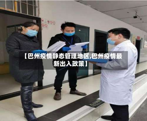 【巴州疫情静态管理地区,巴州疫情最新出入政策】-第3张图片