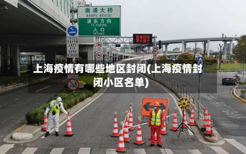 上海疫情有哪些地区封闭(上海疫情封闭小区名单)-第1张图片