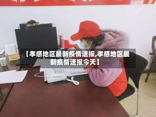【孝感地区最新疫情速报,孝感地区最新疫情速报今天】-第3张图片