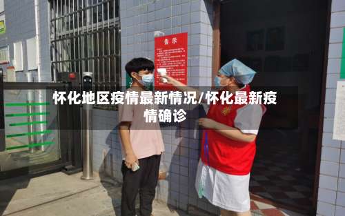 怀化地区疫情最新情况/怀化最新疫情确诊-第1张图片