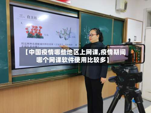 【中国疫情哪些地区上网课,疫情期间哪个网课软件使用比较多】-第1张图片