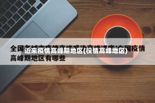 近来疫情高峰期地区(役情高峰地区)-第2张图片
