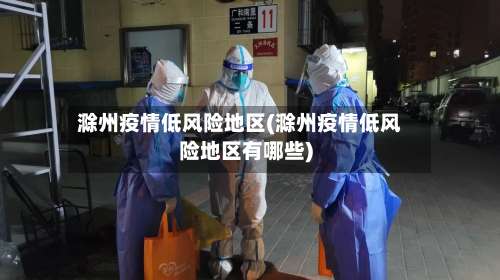 滁州疫情低风险地区(滁州疫情低风险地区有哪些)-第2张图片