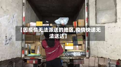 【因疫情无法派送的地区,疫情快递无法送达】-第3张图片