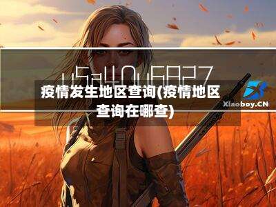 疫情发生地区查询(疫情地区查询在哪查)-第3张图片