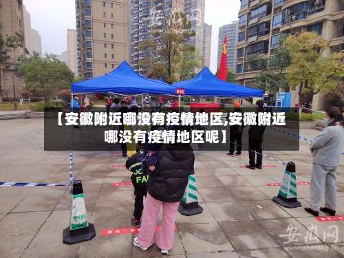 【安徽附近哪没有疫情地区,安徽附近哪没有疫情地区呢】-第1张图片