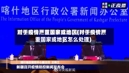 对于疫情严重国家或地区(对于疫情严重国家或地区怎么处理)-第1张图片