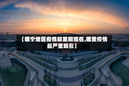 【哪个地区疫情较重啊现在,哪里疫情最严重现在】-第2张图片