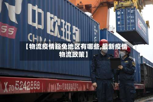 【物流疫情豁免地区有哪些,最新疫情物流政策】-第3张图片
