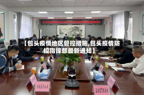 【包头疫情地区管控措施,包头疫情防控指挥部最新通知】-第2张图片