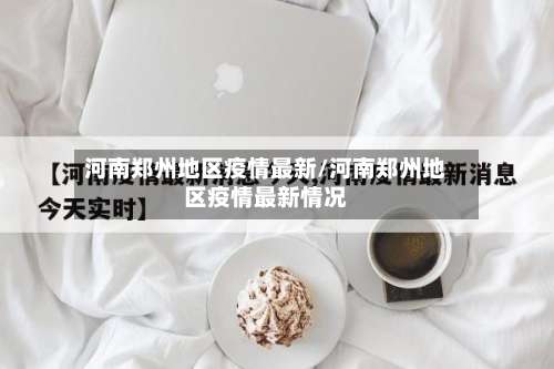 河南郑州地区疫情最新/河南郑州地区疫情最新情况-第2张图片