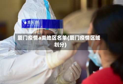 厦门疫情a类地区名单(厦门疫情区域划分)-第1张图片