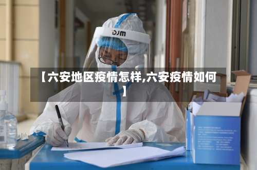 【六安地区疫情怎样,六安疫情如何】-第2张图片