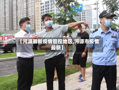 【河源最新疫情管控地区,河源市疫情最新】-第2张图片