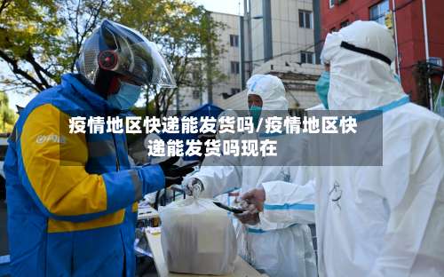 疫情地区快递能发货吗/疫情地区快递能发货吗现在-第1张图片