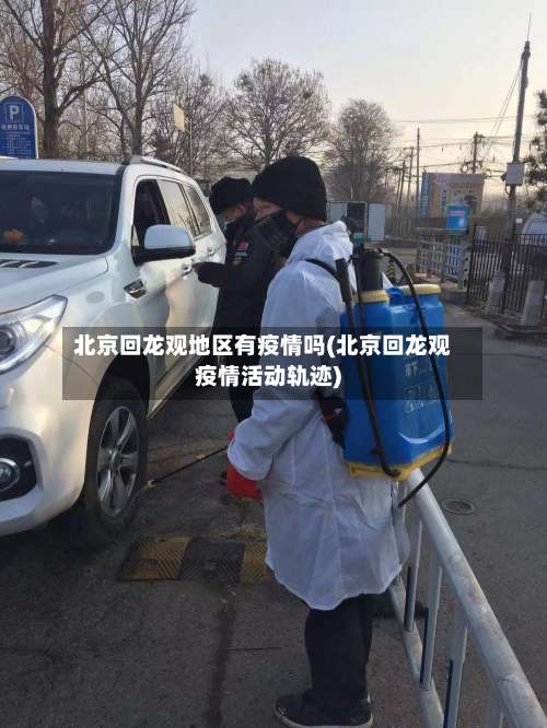 北京回龙观地区有疫情吗(北京回龙观疫情活动轨迹)-第3张图片