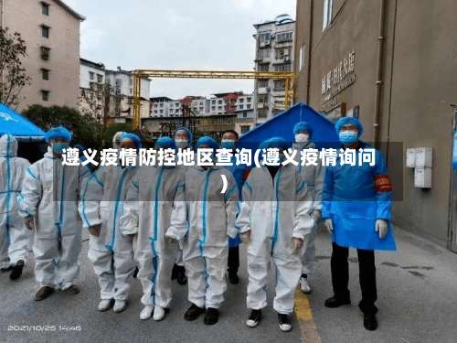 遵义疫情防控地区查询(遵义疫情询问)-第1张图片