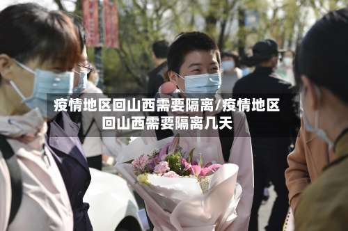 疫情地区回山西需要隔离/疫情地区回山西需要隔离几天-第2张图片
