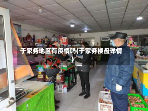 于家务地区有疫情吗(于家务楼盘详情)-第1张图片