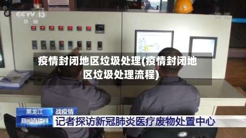 疫情封闭地区垃圾处理(疫情封闭地区垃圾处理流程)-第2张图片