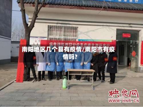 南阳地区几个县有疫情/南阳市有疫情吗?-第3张图片