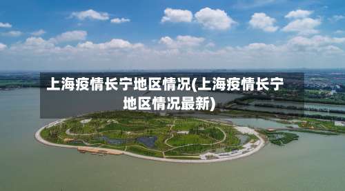 上海疫情长宁地区情况(上海疫情长宁地区情况最新)-第2张图片