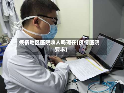 疫情地区医院收人吗现在(疫情医院要求)-第1张图片